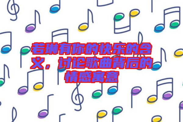 若琳有你的快樂(lè)的含義,討論歌曲背后的情感寓意