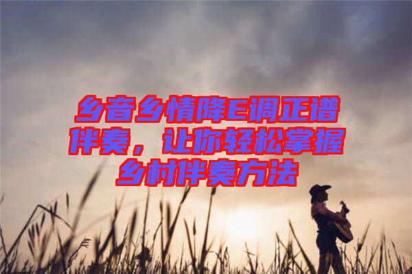 鄉音鄉情降E調正譜伴奏,讓你輕松掌握鄉村伴奏方法