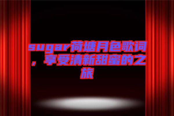 sugar荷塘月色歌詞,享受清新甜蜜的之旅