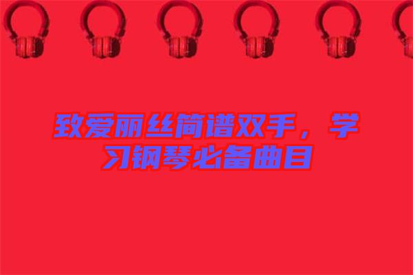 致愛麗絲簡譜雙手,學習鋼琴必備曲目