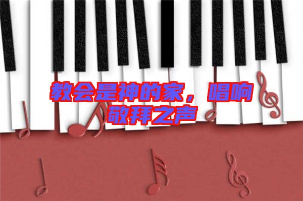 教會是神的家,唱響敬拜之聲