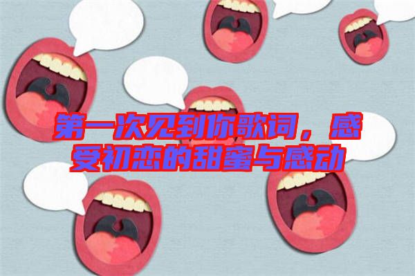 第一次見到你歌詞,感受初戀的甜蜜與感動(dòng)