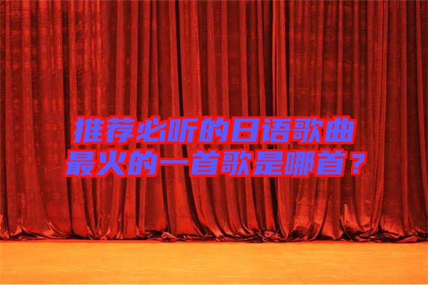 推薦必聽的日語歌曲最火的一首歌是哪首?