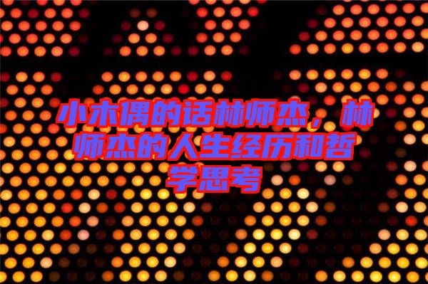 小木偶的話林師杰,林師杰的人生經(jīng)歷和哲學(xué)思考