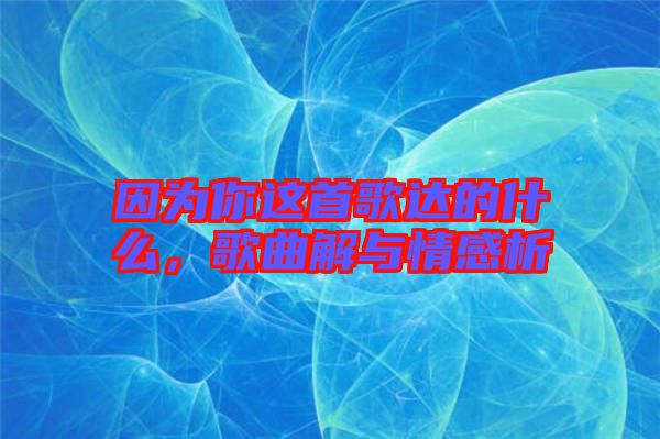 因為你這首歌達的什么,歌曲解與情感析