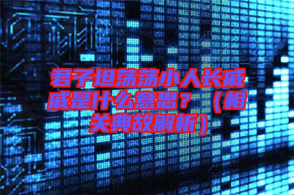 君子坦蕩蕩小人長戚戚是什么意思?(相關(guān)典故解析)