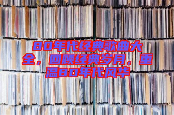 80年代經典歌曲大全,回顧經典歲月,重溫80年代風華