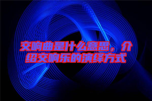 交響曲是什么意思，介紹交響樂的演繹方式