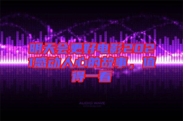 明天會更好電影2021感動人心的故事,值得一看