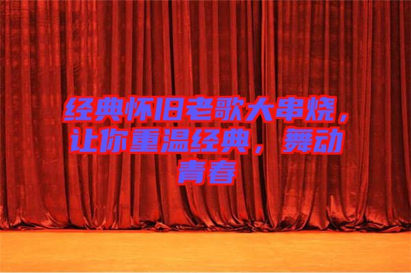 經典懷舊老歌大串燒，讓你重溫經典，舞動青春