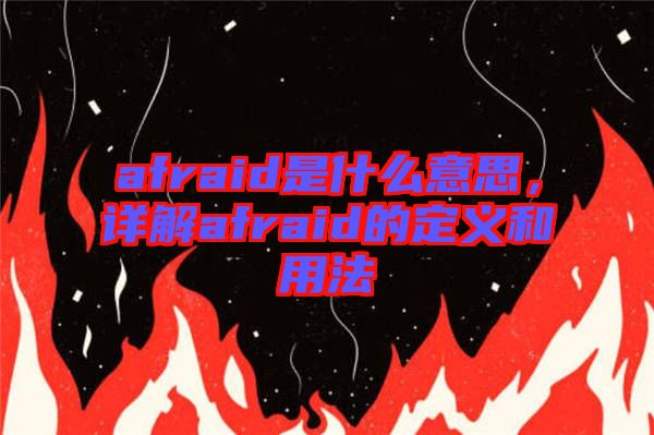 afraid是什么意思,詳解afraid的定義和用法