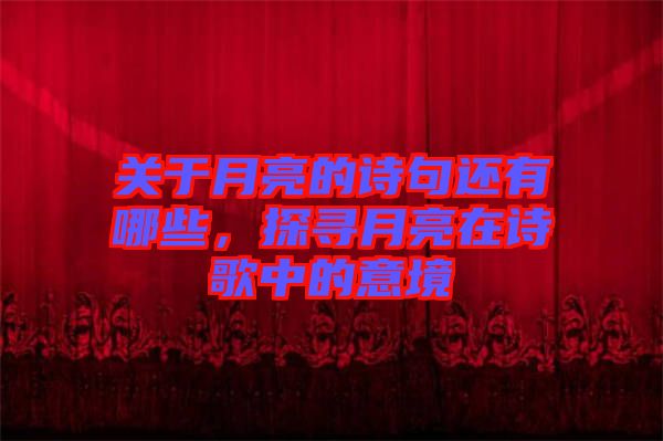 關于月亮的詩句還有哪些,探尋月亮在詩歌中的意境