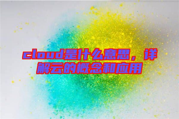 cloud是什么意思,詳解云的概念和應用