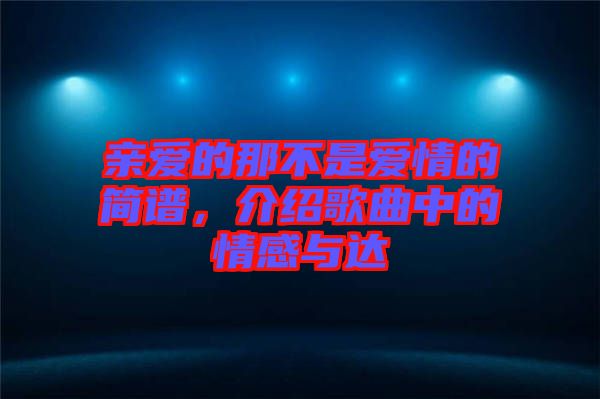 親愛的那不是愛情的簡(jiǎn)譜,介紹歌曲中的情感與達(dá)