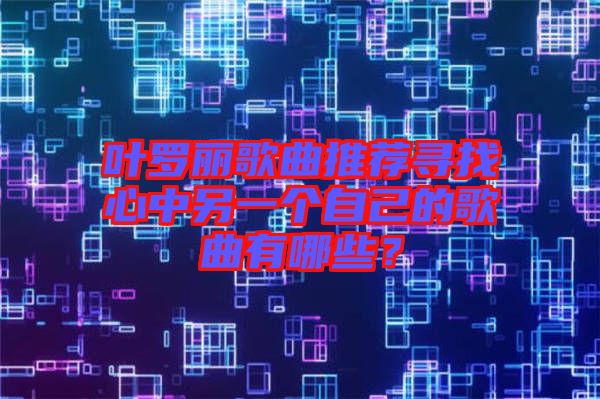 葉羅麗歌曲推薦尋找心中另一個自己的歌曲有哪些?