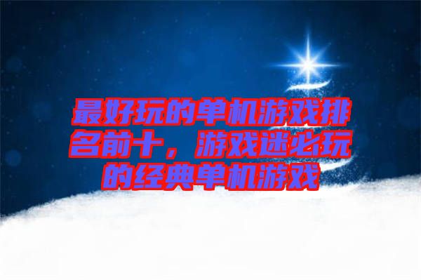 最好玩的單機(jī)游戲排名前十,游戲迷必玩的經(jīng)典單機(jī)游戲