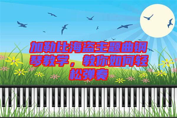 加勒比海盜主題曲鋼琴教學(xué),教你如何輕松彈奏