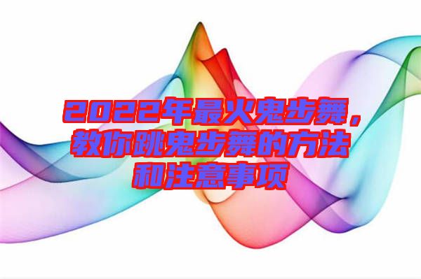 2022年最火鬼步舞,教你跳鬼步舞的方法和注意事項(xiàng)