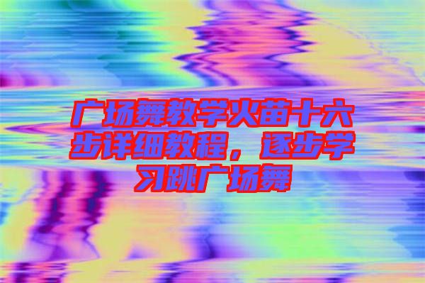 廣場(chǎng)舞教學(xué)火苗十六步詳細(xì)教程,逐步學(xué)習(xí)跳廣場(chǎng)舞