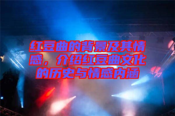 紅豆曲的背景及其情感，介紹紅豆曲文化的歷史與情感內(nèi)涵