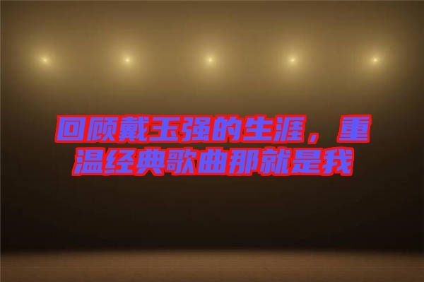 回顧戴玉強的生涯,重溫經典歌曲那就是我