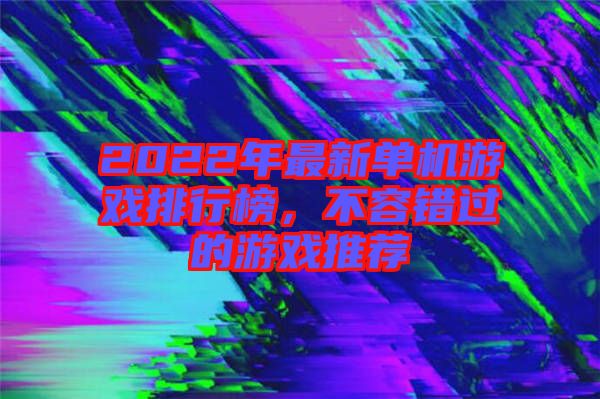 2022年最新單機(jī)游戲排行榜,不容錯(cuò)過的游戲推薦