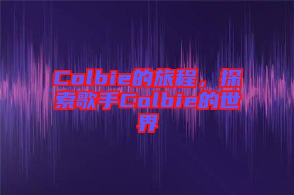 Colbie的旅程,探索歌手Colbie的世界