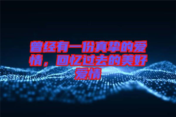 曾經有一份真摯的愛情,回憶過去的美好愛情