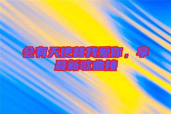 會有天使替我愛你,享最新歌曲接