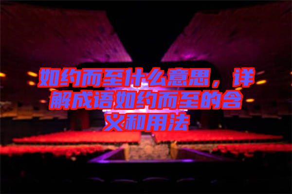 如約而至什么意思,詳解成語如約而至的含義和用法