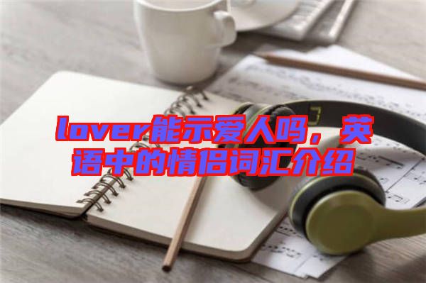 lover能示愛人嗎,英語中的情侶詞匯介紹