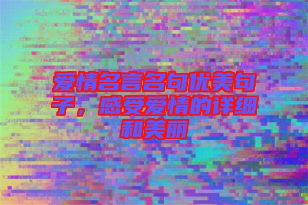 愛情名言名句優美句子,感受愛情的詳細和美麗