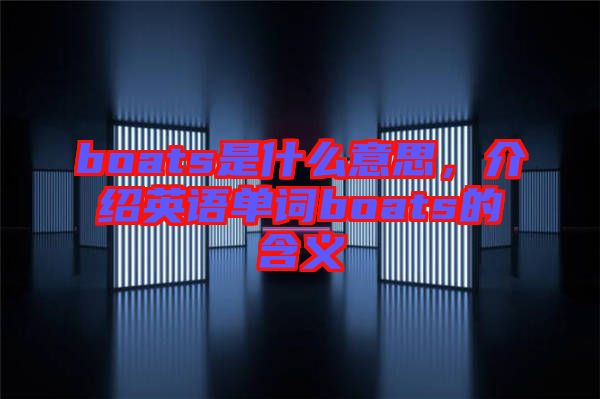 boats是什么意思,介紹英語單詞boats的含義