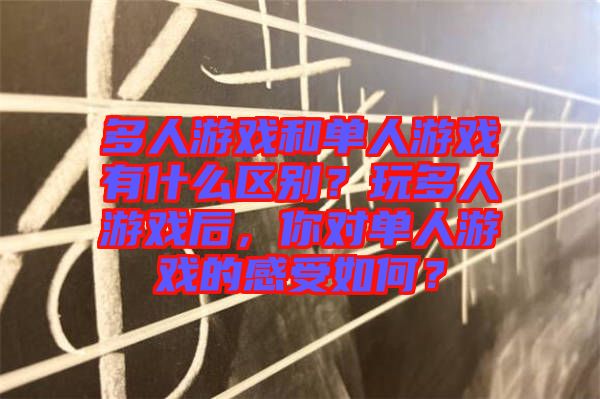 多人游戲和單人游戲有什么區別?玩多人游戲后,你對單人游戲的感受如何?