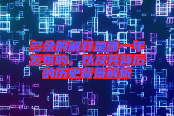 多余的解釋是哪一年發布的,以及其背后的歷史背景解析