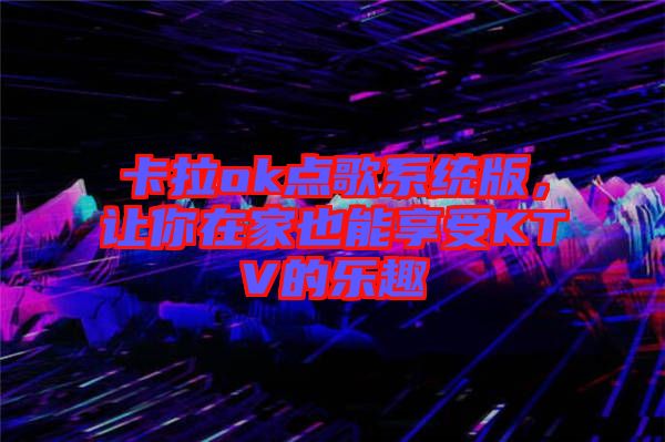 卡拉ok點歌系統版,讓你在家也能享受KTV的樂趣