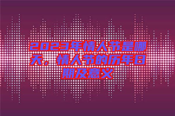 2023年情人節是哪天，情人節的歷年日期及意義