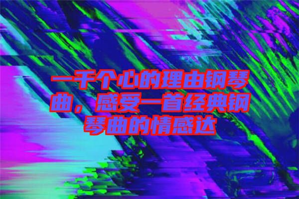 一千個心的理由鋼琴曲，感受一首經典鋼琴曲的情感達