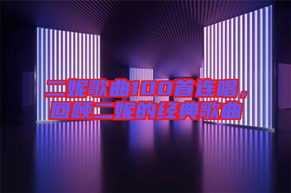 二妮歌曲100首連唱,回顧二妮的經典歌曲