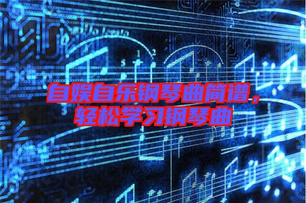 自娛自樂鋼琴曲簡譜,輕松學習鋼琴曲
