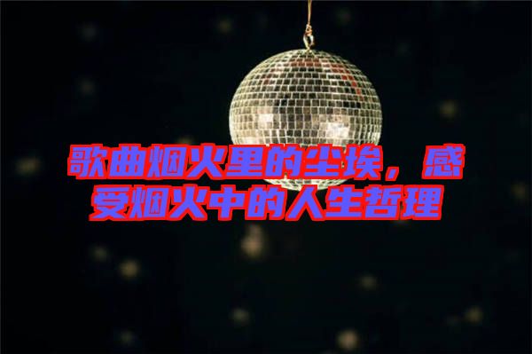 歌曲煙火里的塵埃,感受煙火中的人生哲理