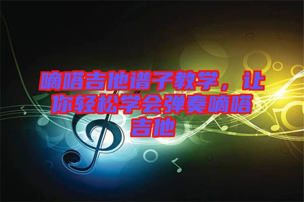 嘀嗒吉他譜子教學,讓你輕松學會彈奏嘀嗒吉他