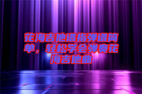 花海吉他譜指彈譜簡單,輕松學會彈奏花海吉他曲