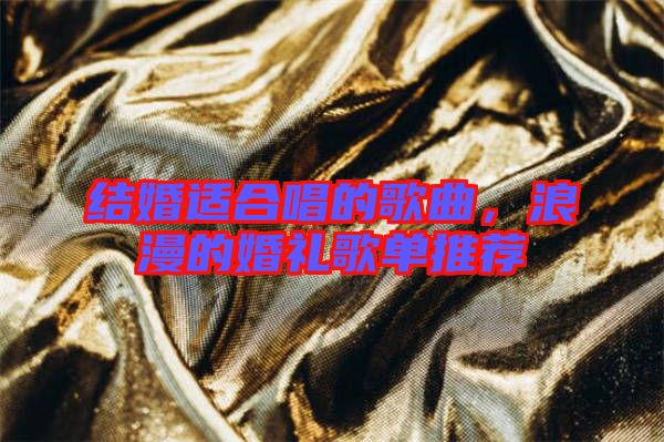 結婚適合唱的歌曲,浪漫的婚禮歌單推薦