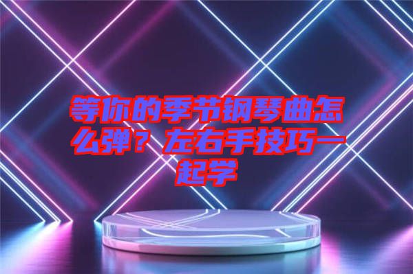 等你的季節(jié)鋼琴曲怎么彈?左右手技巧一起學(xué)