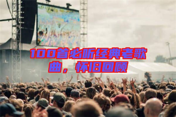 100首必聽經(jīng)典老歌曲，懷舊回顧