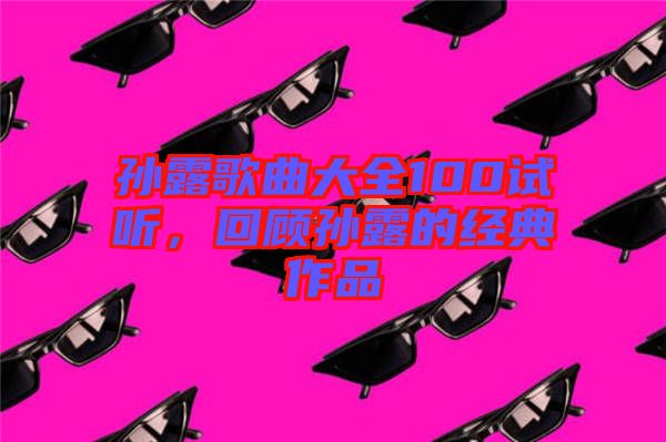 孫露歌曲大全100試聽,回顧孫露的經(jīng)典作品