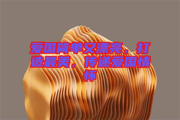 愛國簡單又漂亮,打造最美,傳遞愛國情懷