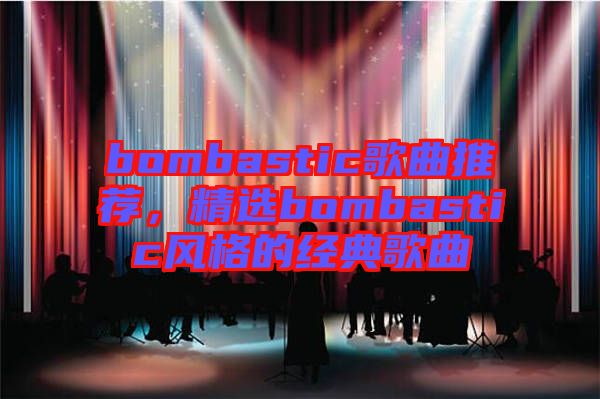 bombastic歌曲推薦,精選bombastic風格的經典歌曲