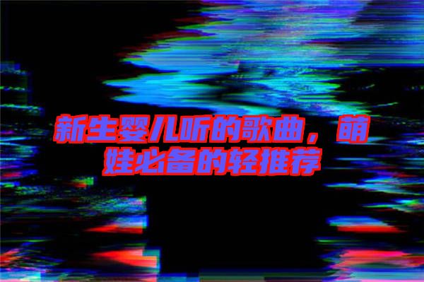 新生嬰兒聽的歌曲，萌娃必備的輕推薦